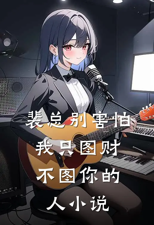 裴总别害怕，我只图财不图你的人小说