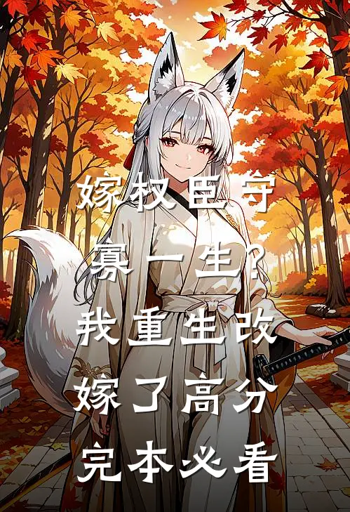 嫁权臣守寡一生?我重生改嫁了高分完本必看