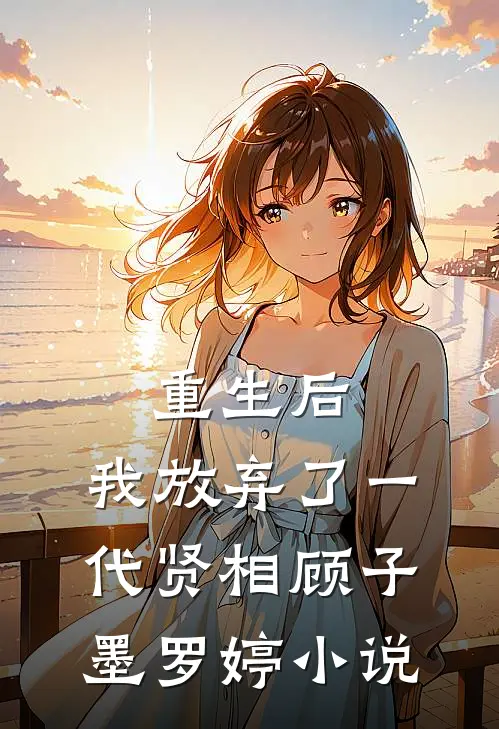 重生后，我放弃了一代贤相顾子墨罗婷小说