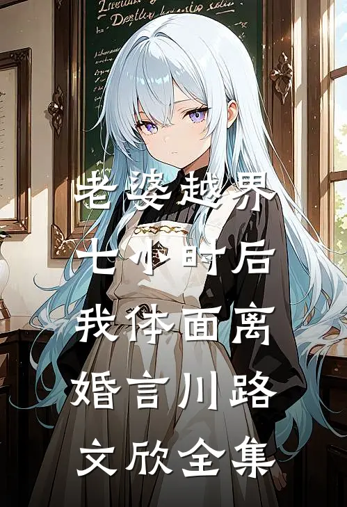 老婆越界七小时后，我体面离婚言川路文欣 全集