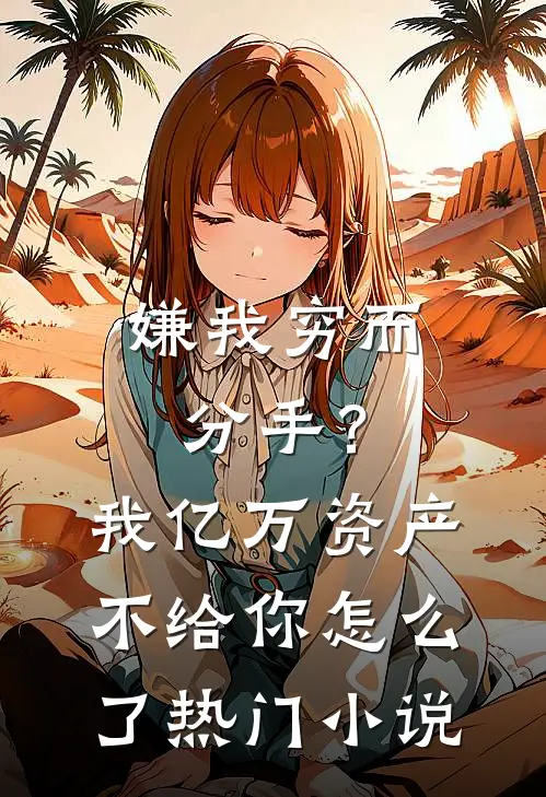 嫌我穷而分手？我亿万资产不给你怎么了热门小说