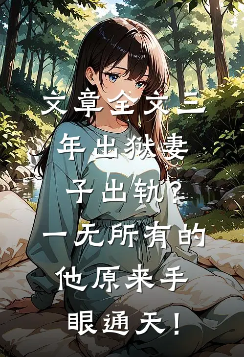 文章全文三年出狱妻子出轨？一无所有的他原来手眼通天！