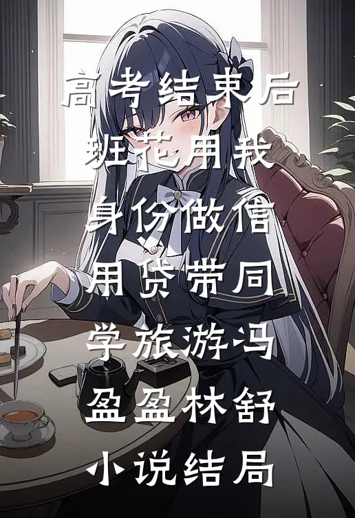 高考结束后，班花用我身份做信用贷带同学旅游冯盈盈林舒小说结局