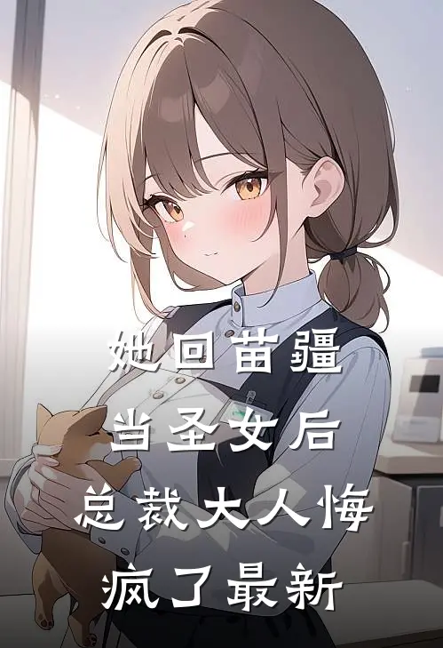 她回苗疆当圣女后，总裁大人悔疯了最新
