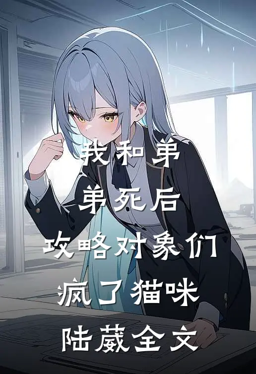 我和弟弟死后，攻略对象们疯了猫咪陆葳全文
