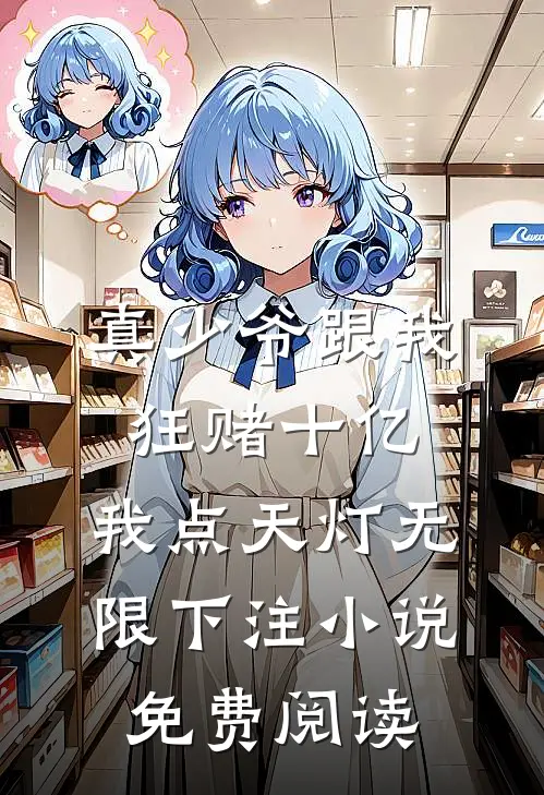 真少爷跟我狂赌十亿，我点天灯无限下注小说免费阅读