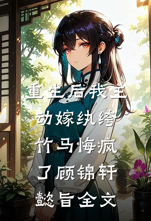 重生后我主动嫁纨绔，竹马悔疯了顾锦轩懿旨全文