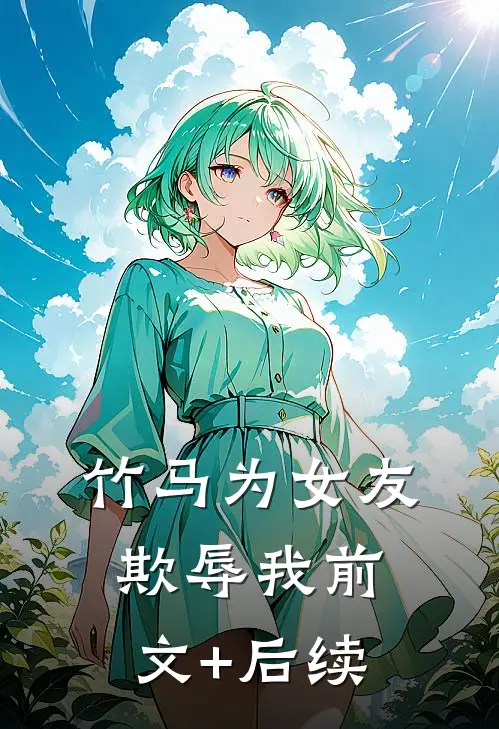 竹马为女友欺辱我前文+后续