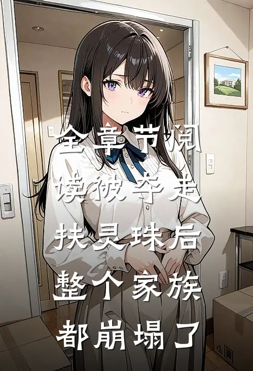 全章节阅读被夺走扶灵珠后，整个家族都崩塌了