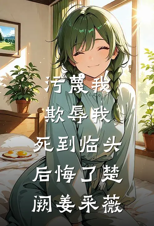 污蔑我，欺辱我，死到临头后悔了楚阙姜采薇