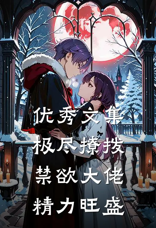 优秀文集极尽撩拨：禁欲大佬精力旺盛