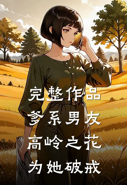 完整作品爹系男友：高岭之花为她破戒