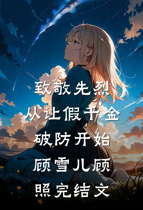 致敬先烈，从让假千金破防开始顾雪儿顾照完结文