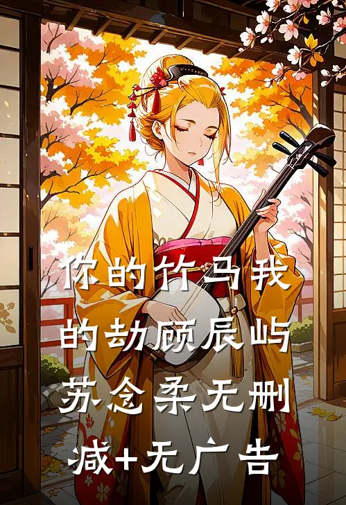 你的竹马我的劫顾辰屿苏念柔无删减+无广告