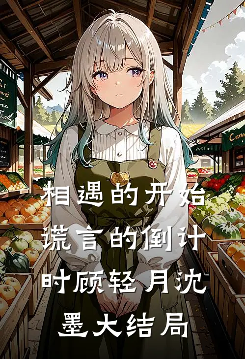 相遇的开始，谎言的倒计时顾轻月沈墨大结局