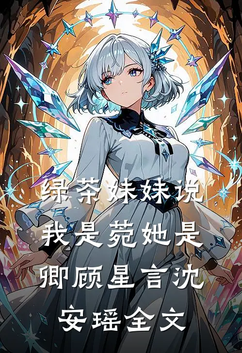绿茶妹妹说我是菀她是卿顾星言沈安瑶全文