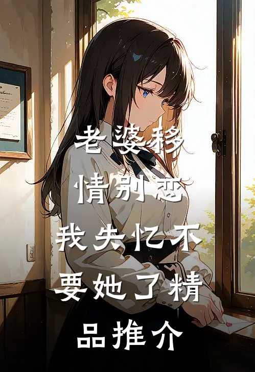 老婆移情别恋，我失忆不要她了精品推介