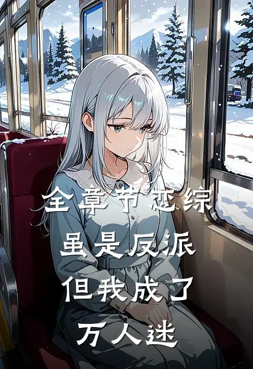 全章节恋综：虽是反派，但我成了万人迷