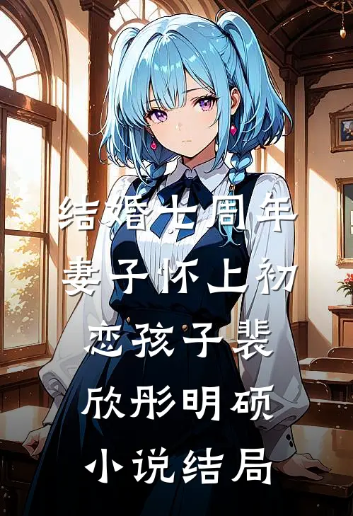 结婚七周年，妻子怀上初恋孩子裴欣彤明硕小说结局