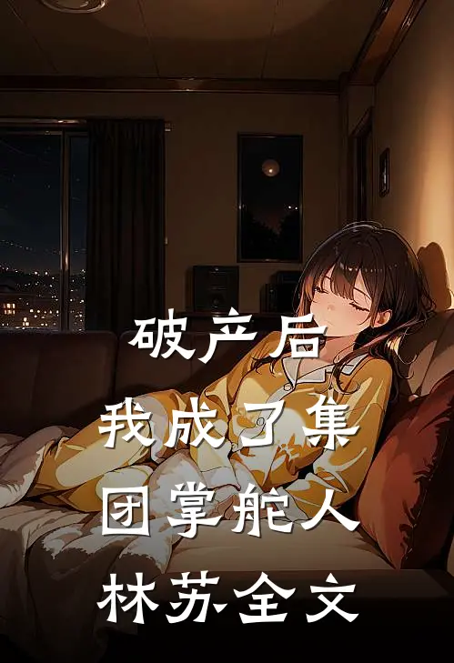破产后，我成了集团掌舵人林苏全文