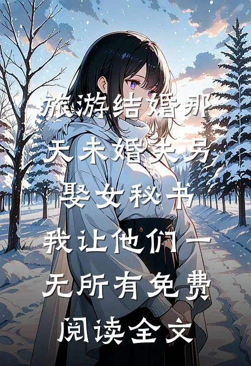 旅游结婚那天未婚夫另娶女秘书，我让他们一无所有免费阅读全文