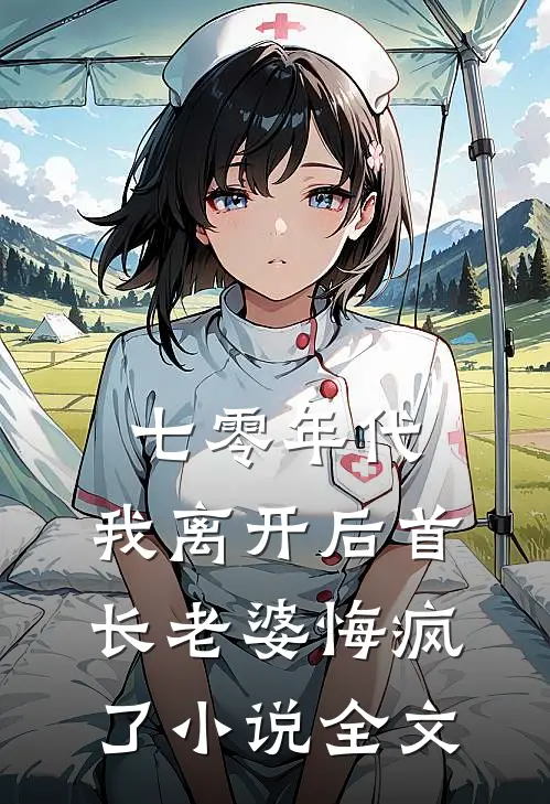 七零年代，我离开后首长老婆悔疯了小说全文