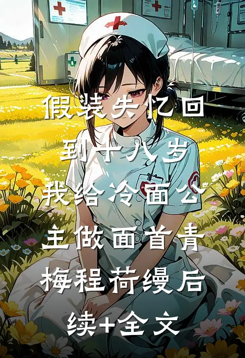 假装失忆回到十八岁，我给冷面公主做面首青梅程荷缦后续+全文