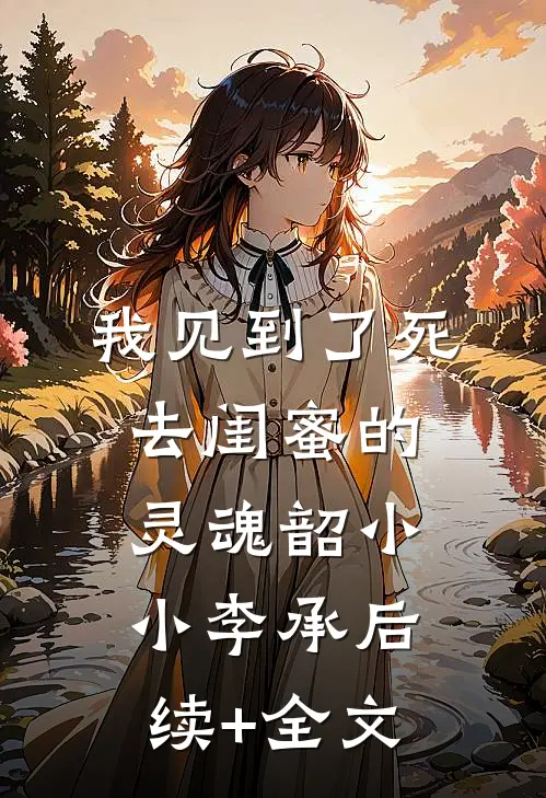 我见到了死去闺蜜的灵魂韶小小李承后续+全文