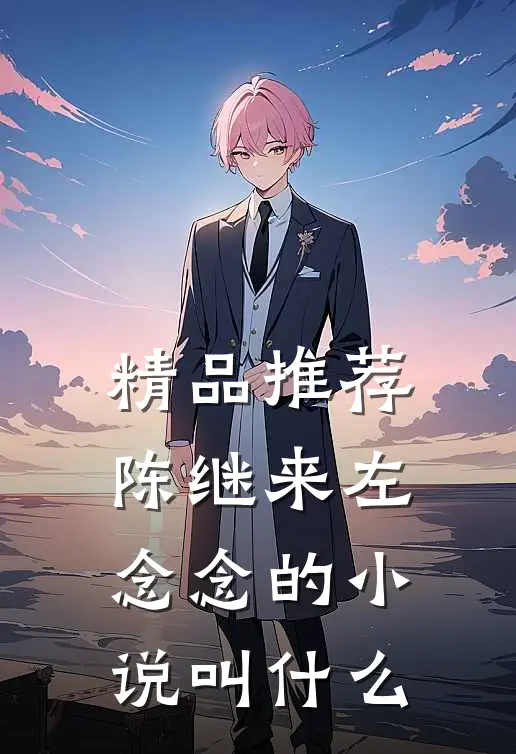 精品推荐陈继来左念念的小说叫什么