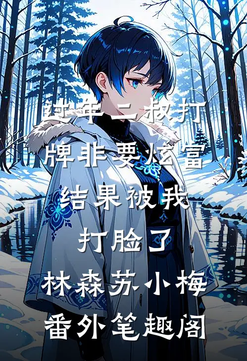 过年二叔打牌非要炫富，结果被我打脸了：林森苏小梅番外笔趣阁