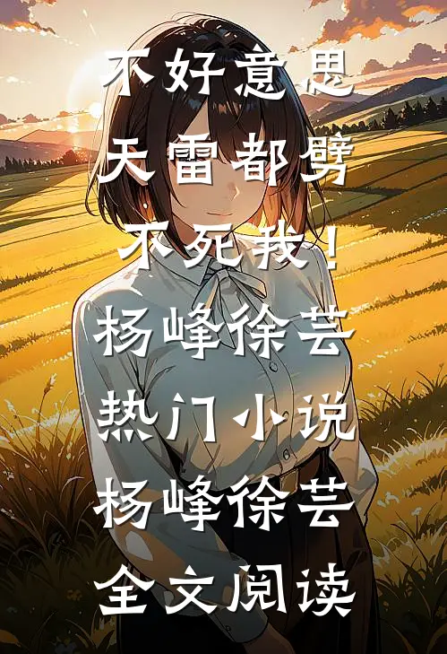 不好意思，天雷都劈不死我！杨峰徐芸热门小说（杨峰徐芸）全文阅读
