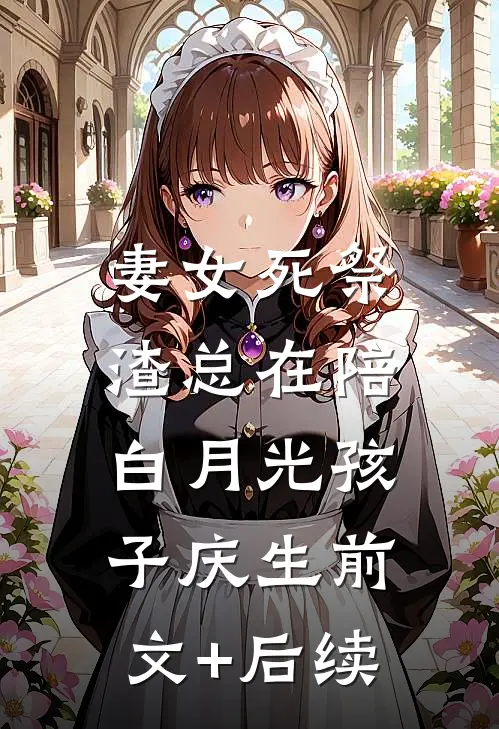妻女死祭，渣总在陪白月光孩子庆生前文+后续