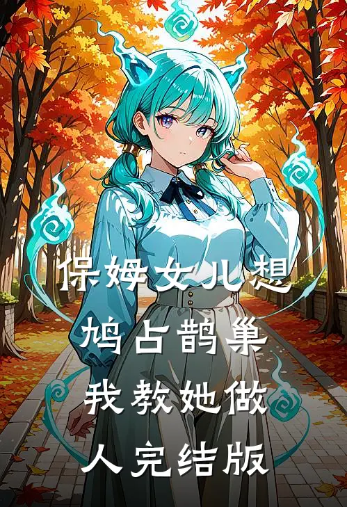 保姆女儿想鸠占鹊巢，我教她做人完结版