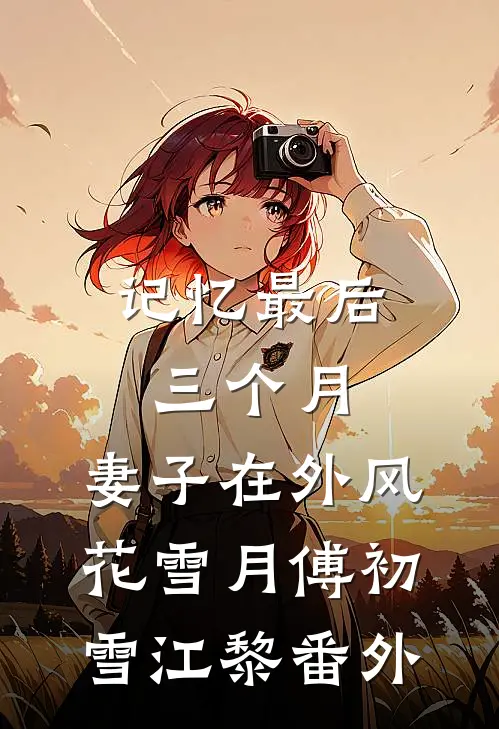 记忆最后三个月，妻子在外风花雪月傅初雪江黎 番外