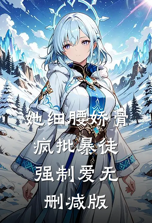 她细腰娇骨，疯批暴徒强制爱无删减版