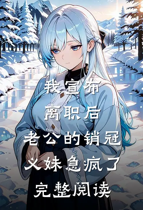 我宣布离职后，老公的销冠义妹急疯了完整阅读