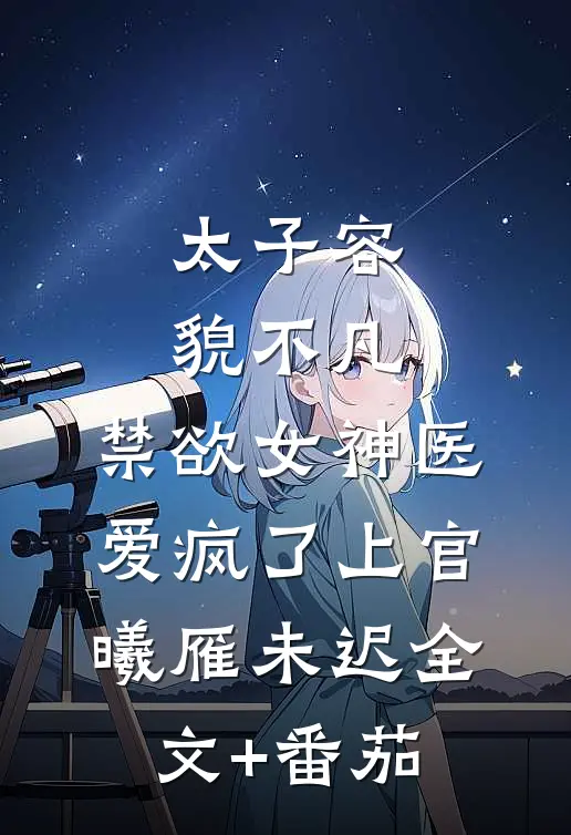 太子容貌不凡，禁欲女神医爱疯了上官曦雁未迟全文+番茄