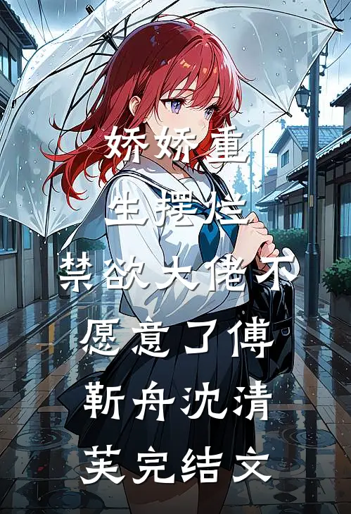 娇娇重生摆烂，禁欲大佬不愿意了傅靳舟沈清芙完结文