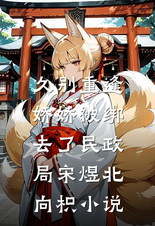 久别重逢：娇娇被绑去了民政局宋煜北向枳小说