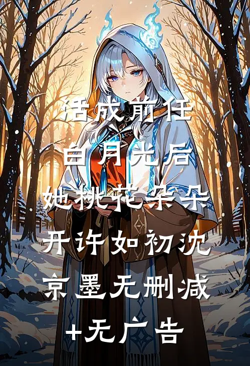 活成前任白月光后，她桃花朵朵开许如初沈京墨无删减+无广告