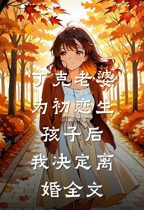 丁克老婆为初恋生孩子后，我决定离婚全文