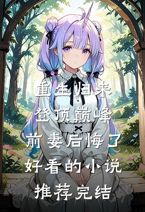 重生归来登顶巅峰，前妻后悔了好看的小说推荐完结