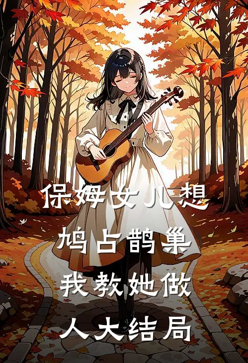 保姆女儿想鸠占鹊巢，我教她做人大结局