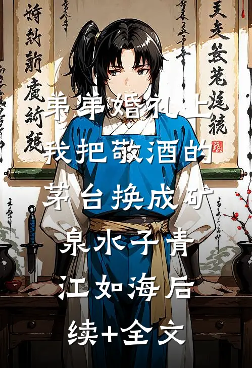 弟弟婚礼上，我把敬酒的茅台换成矿泉水子青江如海后续+全文