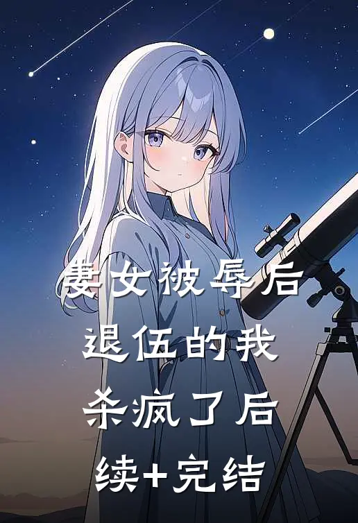 妻女被辱后，退伍的我杀疯了后续+完结