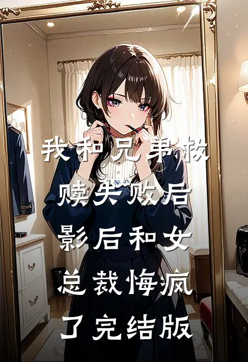 我和兄弟救赎失败后，影后和女总裁悔疯了完结版
