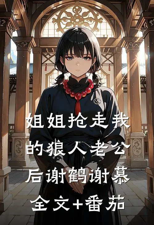 姐姐抢走我的狼人老公后谢鹤谢慕全文+番茄