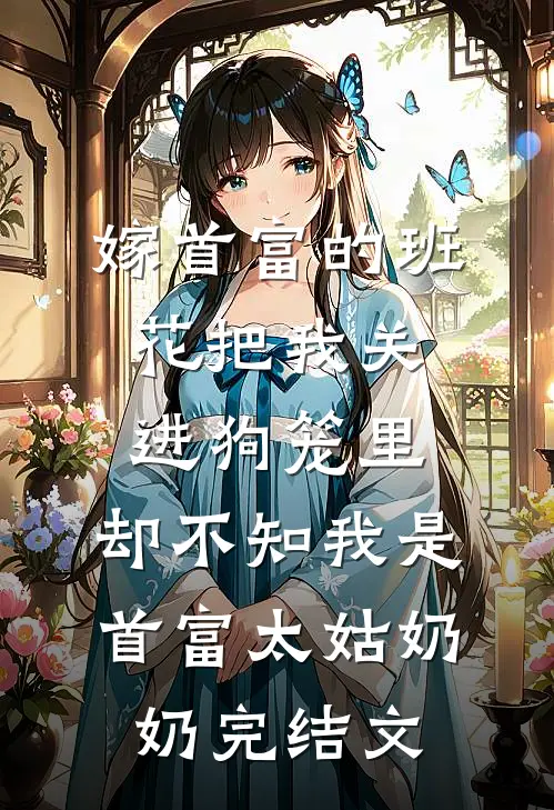嫁首富的班花把我关进狗笼里，却不知我是首富太姑奶奶完结文