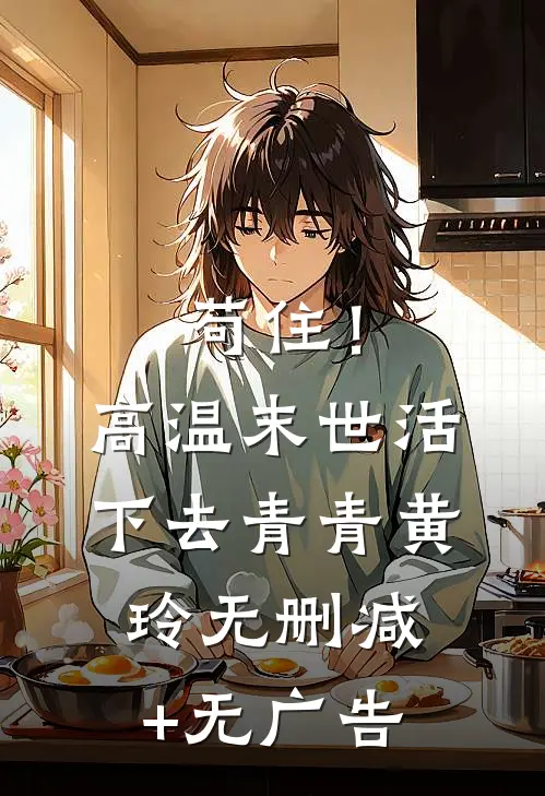 苟住！高温末世活下去青青黄玲无删减+无广告