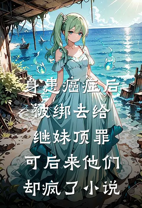 身患癌症后被绑去给继妹顶罪，可后来他们却疯了小说